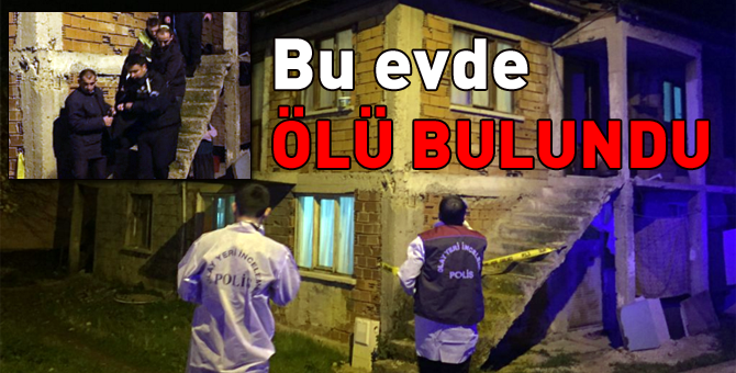 İşte bu evde ölü bulundu