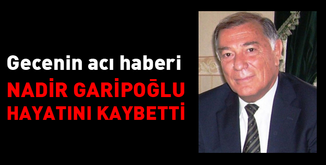 Nadir Garipoğlu hayatını kaybetti
