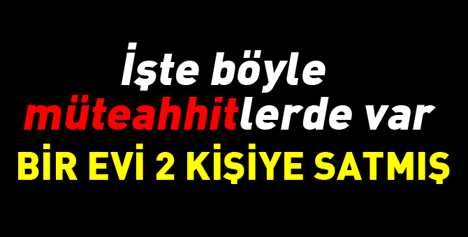 Bir daireyi 2 kişiye satan müteahhit