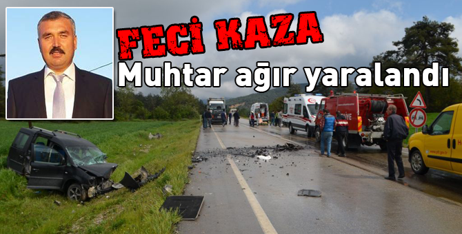 Feci kazada muhtar ağır yaralandı