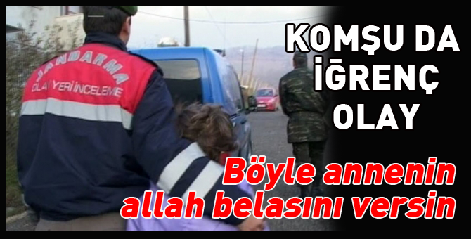 Komşuda miğde bulandıran olay