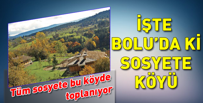 İşte Bolu'da ki o sosyete köyü