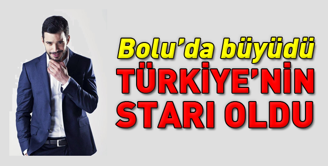 Bolu'da büyüdü Star oldu