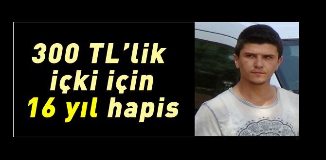 İçki parası için 16 yıl hapis