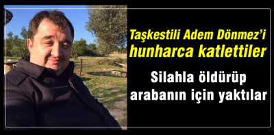 Taşkestili Adem Dönmez'i hunharca öldürdüler