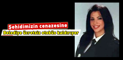 Şehidimizin cenazesine gitmek isteyenler için