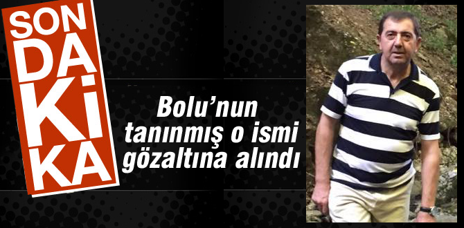 Bolunun tanınmış o ismide gözaltında