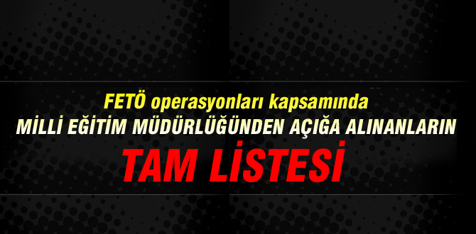 İşte Milli Eğitime açığa alınanların listesi