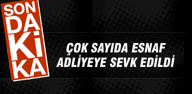 Çok sayıda esnaf adliyeye sevk edildi