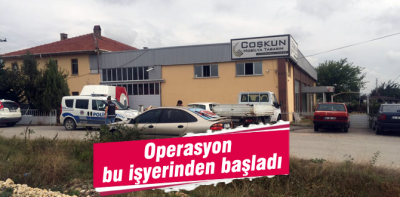 Operasyonların startı bu iş yerinden verildi