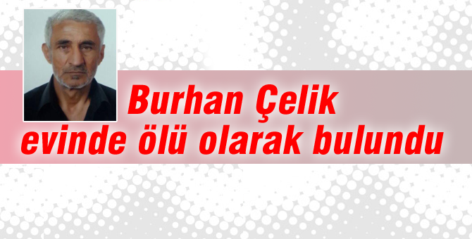 Burhan Çelik evinde ölü bulundu