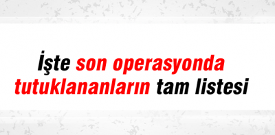 Son operasyonda tutuklananlar