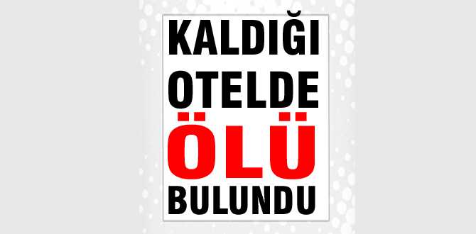 Bolu'da kaldığı otelde ölü bulundu