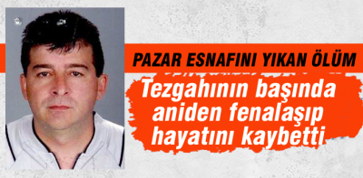 Tezgahının başında aniden fenalaştı