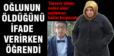 Oğlunun öldüğünü ifade verirken öğrendi