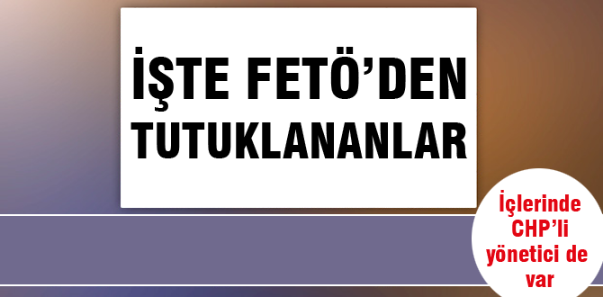 İşte FETÖ'den tutuklananlar