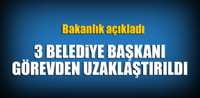 3 Belediye Başkanı görevinden uzaklaştırıldı