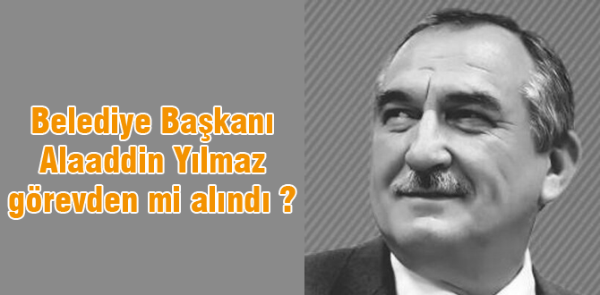 Belediye başkanı Yılmaz görevden alındı mı ?