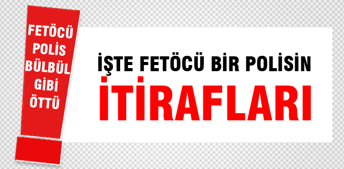 İtitafçı polis herşeyi anlattı