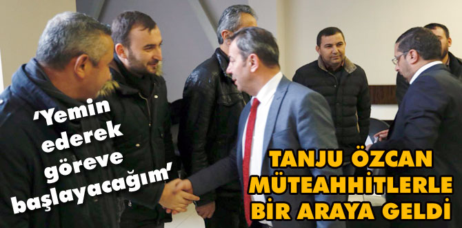 Özcan müteahhitlerle bir araya geldi