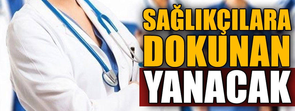 SAĞLIKÇILARA DOKUNAN FENA YANACAK