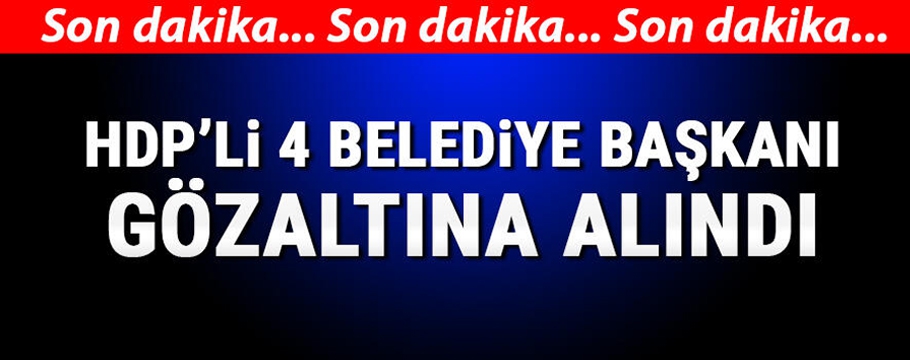 HDP'Lİ 4 BELEDİYE BAŞKANI GÖZALTINA ALINDI