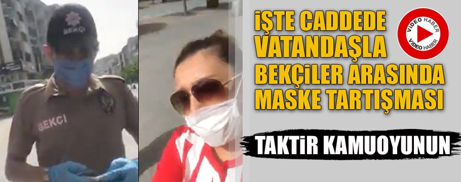 İŞTE VATANDAŞLA BEKÇİ ARASINDA MASKE TARTIŞMASI