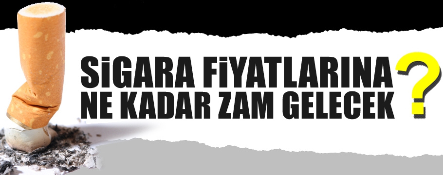 SİGARA FİYATLARINA NE KADAR ZAM GELECEK ?