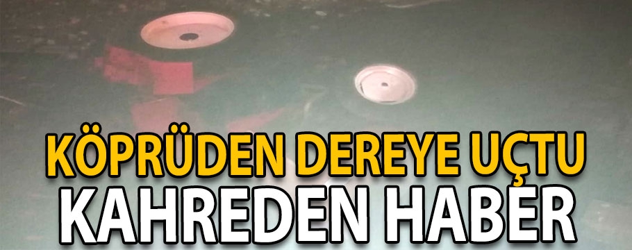 KÖPRÜDEN DEREYE DEVRİLEN TRAKTÖRÜN SÜRÜCÜSÜ ÖLDÜ