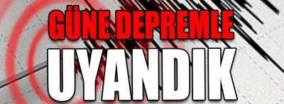 Güne depremle uyandık!