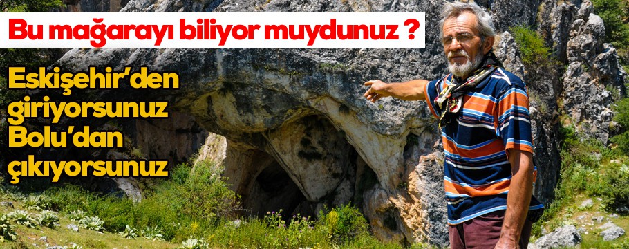 Bu mağaraya Eskişehir'den girin Bolu'dan çıkın