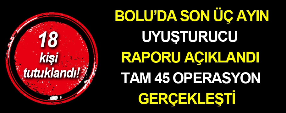 Bolu'da son üç ayın uyuşturucu raporu açıklandı!