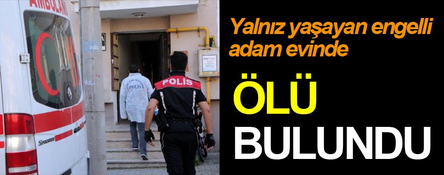 Engelli adam evinde ölü bulundu!