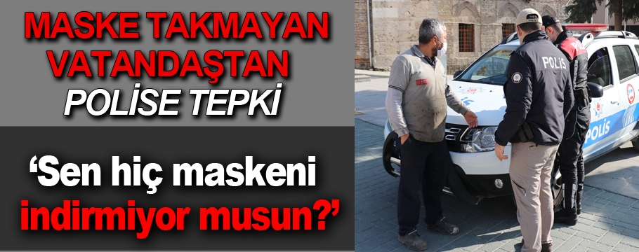 Maske takmayan vatandaştan polise tepki!