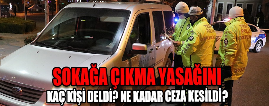 Sokağa çıkma yasağını kaç kişi deldi? ne kadar ceza kesildi?