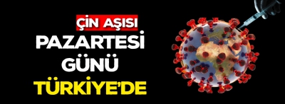 Çin aşısı pazartesi Türkiye'de