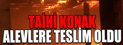 Tarihi konak alevlere teslim