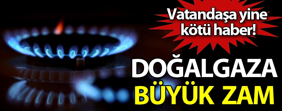 Doğalgaza büyük zam