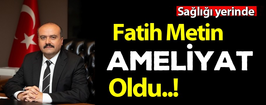 Fatih Metin ameliyat oldu