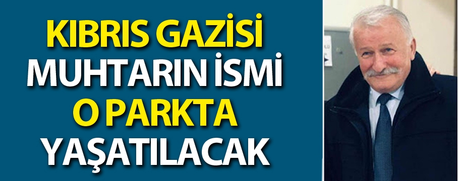 Kıbrıs Gazisi muhtarın ismi o parkta yaşatılacak