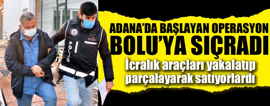 Adana'da başlayan operasyon Bolu'ya sıçradı