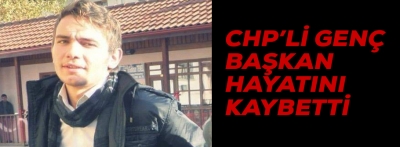 CHP'Lİ GENÇ BAŞKAN HAYATINI KAYBETTİ