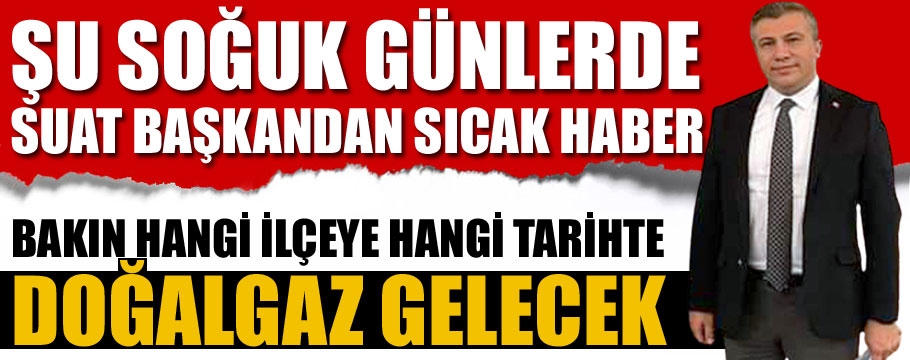 Suat başkandan ilçelere doğalgaz müjdesi