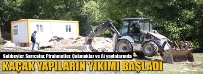 Yaylalarda kaçak yapıların yıkımına başlandı