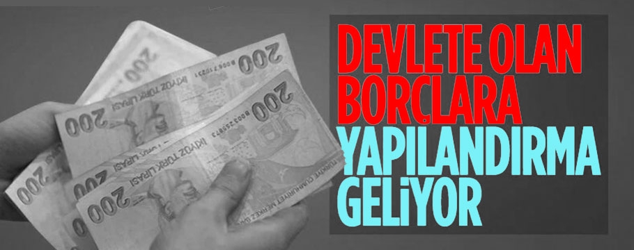 Devlete 31 Aralık 2022’ye kadar oluşan borçlara yapılandırma geliyor