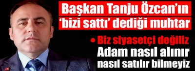 Başkan Özcan'ın 'bizi sattı' dediği muhtar bakın neler dedi