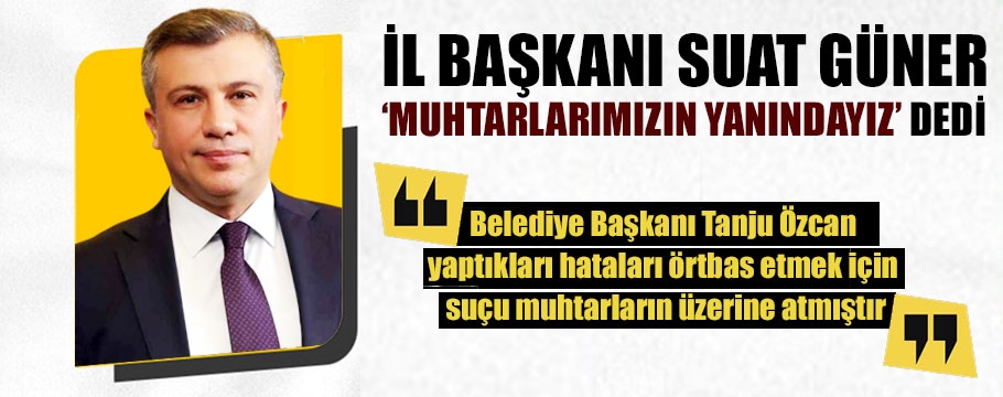 Güner, muhtarlara sahip çıktı, başkan Özcan'a yüklendi