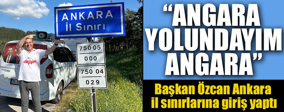 Başkan Özcan Ankara il sınırlarına girdi