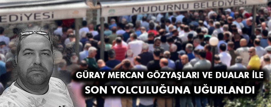 GÜRAY MERCAN SON YOLCULUĞUNA UĞURLANDI