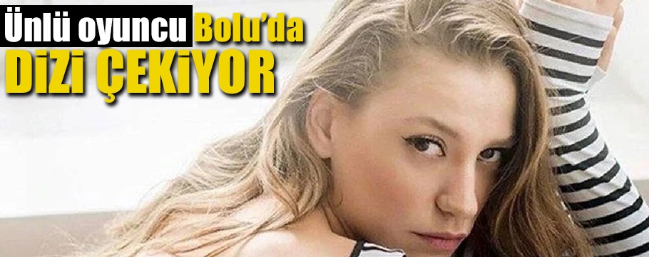 Serenay Sarıkaya Bolu'da dizi çekiyor